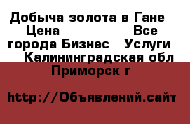 Добыча золота в Гане › Цена ­ 1 000 000 - Все города Бизнес » Услуги   . Калининградская обл.,Приморск г.